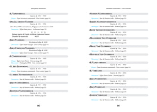 142 143
Mémoire et souvenirs - Grez-Doiceau
Jean-pierre Bontront
• E. Vanderbeck
Guerre de 1914 - 1918
Plaque - Dans la maison communale - Grez-centre (page 43)
• Oscar, Ernest Vandist
Guerre de 1914 - 1918
Né le 8 mai 1890 à Grez-doiceau, Belgique, acte de naissance n°29.
Monument - Église Saint-pierre - Archennes (page 29)
    
Faisant partie de l’unité Artillerie Forteresse Namur.
Faisant partie de l’unité Artillerie Forteresse Namur.
Numéro de matricule		 06237
Numéro de matricule		 06237
• Jean Vandries
Révolution Belge de 1830
Monument - Église Saint-Georges - Grez-centre (page 47)
• Jean-François Vandries
Révolution Belge de 1830
Monument - Église Saint-Georges - Grez-centre (page 47)
• E. Vanhelwegen
Guerre de 1914 - 1918
Plaque - Église Saint-Pierre - Doiceau (page 45)
Monument - Parking du CPAS - Grez-centre (page 51)
• G. Van Lesberghe
Guerre de 1914 - 1918
Plaque - Dans la maison communale - Grez-centre (page 43)
• Alberic Vanmeerbeck
Guerre de 1914 - 1918
Monument - Rue de Hamme-mille - Néthen (page 25)
• Jean Vanmeerbeck
Guerre de 1914 - 1918
Monument - Rue de Hamme-mille - Néthen (page 25)
• Léopold Vanmeerbeck
Guerre de 1914 - 1918
Monument - Rue de Hamme-mille - Néthen (page 25)
• Nestor Vanmeerbeck
Guerre de 1914 - 1918
Monument - Rue de Hamme-mille - Néthen (page 25)
• Julien Vannieuwenhoven
Guerre de 1914 - 1918
Monument - Rue de Hamme-mille - Néthen (page 25)
• Léon Vannieuwenhoven
Guerre de 1914 - 1918
Monument - Rue de Hamme-mille - Néthen (page 25)
• Madeleine Van Overbeke
Guerre de 1914 - 1918
Monument - Rue de Hamme-mille - Néthen (page 25)
• Maurice Van Overbeke
Guerre de 1914 - 1918
Monument - Rue de Hamme-mille - Néthen (page 25)
• F. Vanuytrecht
Guerre de 1914 - 1918
Plaque - Dans la maison communale - Grez-centre (page 43)
• E. Verbanis
Guerre de 1914 - 1918
Monument - Église Notre-Dame - Bossut (page 23)
• Jean Verhoeven
Guerre de 1914 - 1918
Monument - Rue de Hamme-mille - Néthen (page 25)
• Marc Van Overbeke
Guerre de 1914 - 1918
Monument - Rue de Hamme-mille - Néthen (page 25)
• Jean Verhulst
Guerre de 1914 - 1918
Monument - Rue de Hamme-mille - Néthen (page 25)
• Joseph Verhulst
Guerre de 1914 - 1918
Monument - Rue de Hamme-mille - Néthen (page 25)
 