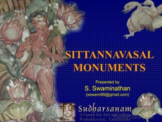 SITTANNAVASAL MONUMENTS Presented by  S. Swaminathan (sswami99@gmail.com) 