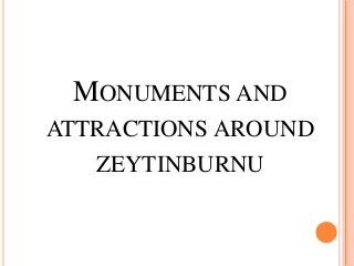 MONUMENTS AND
ATTRACTIONS AROUND
ZEYTINBURNU
 