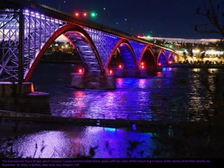 The International Peace Bridge, which connects Canada and the United States, glows with the colors of the French flag in honor of the victims of the Paris attacks, on
November 14, 2015, in Buffalo, New York, Gary Wiepert / AP
 