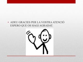 • ADEU GRACIES PER LA VOSTRA ATENCIÓ
ESPERO QUE OS HAGI AGRADAT.
 