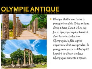  Olympie était le sanctuaire le
plus glorieux de la Grèce antique
dédié à Zeus. C'était le lieu des
Jeux Olympiques qui se tenaient
dans le contexte des Jeux
Olympiques, la fête la plus
importante des Grecs pendant la
plus grande partie de l'Antiquité.
Le point de départ des Jeux
Olympiques remonte à 776 av.
 