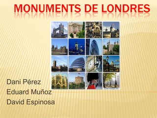 MONUMENTS DE LONDRES
Dani Pérez
Eduard Muñoz
David Espinosa
 