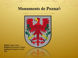 Monuments de Poznań




Nastia Vega López.
Roberto Rodríguez Ortega.
Andrea Rodríguez Torres.
4ºA
 