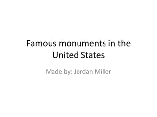 Famous monuments in the
United States
Made by: Jordan Miller
 