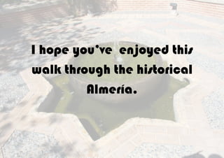 I hope you’ve enjoyed this
walk through the historical
Almería.
 