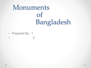 Monuments
of
Bangladesh
• Prepared By: 1.
• 2.
 