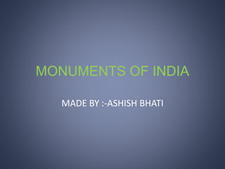 MONUMENTS OF INDIA
MADE BY :-ASHISH BHATI
 