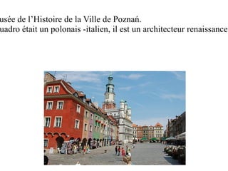 usée de l’Histoire de la Ville de Poznań.
uadro était un polonais -italien, il est un architecteur renaissance.
 