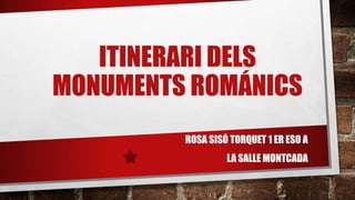 ITINERARI DELS
MONUMENTS ROMÁNICS
ROSA SISÓ TORQUET 1 ER ESO A
LA SALLE MONTCADA
 
