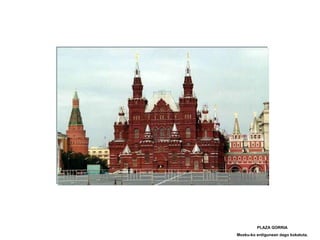 PLAZA GORRIA Mosku-ko erdigunean dago kokatuta. 