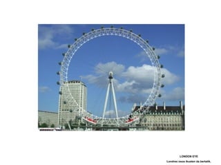LONDON EYE Londres osoa ikusten da bertatik. 