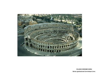 COLISEO ERROMATARRA Bertan gladiadoreak borrokatzen ziran. 