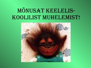 MÕNUSAT KEELELIS-KOOLILIST MUHELEMIST! 