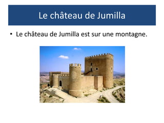 Le château de Jumilla
• Le château de Jumilla est sur une montagne.
 