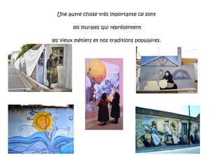 Une autre chose très importante ce sont les murales qui représentent les vieux métiers et nos traditions populaires. 