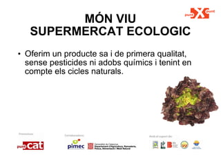 MÓN VIU SUPERMERCAT ECOLOGIC Oferim un producte sa i de primera qualitat, sense pesticides ni adobs químics i tenint en compte els cicles naturals. 