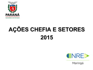 AÇÕES CHEFIA E SETORESAÇÕES CHEFIA E SETORES
20152015
 