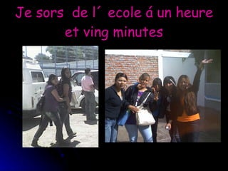 Je sors  de l´ ecole á un heure et ving minutes 