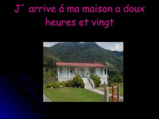 J´ arrive á ma maison a doux heures et vingt 