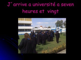J´arrive a université a seven heures et  vingt 