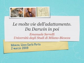Le molte vie dell’adattamento.
      Da Darwin in poi
              Emanuele Serrelli
   Università degli Studi di Milano-Bicocca

Mon z a, Lice o C a rl o Po rt a
2 m a rzo 2009
 