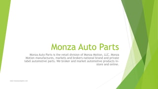 Monza Auto Parts
Monza Auto Parts is the retail division of Monza Motion, LLC. Monza
Motion manufactures, markets and brokers national brand and private
label automotive parts. We broker and market automotive products in-
store and online.
www.monzaautoparts.com
 