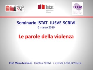 Seminario ISTAT- IUSVE-SCRIVI
6 marzo 2019
Le parole della violenza
Prof. Marco Monzani – Direttore SCRIVI - Università IUSVE di Venezia
 