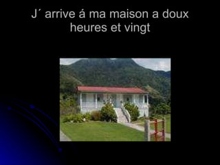 J´ arrive á ma maison a doux heures et vingt 