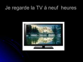 Je regarde la TV á neuf  heures  