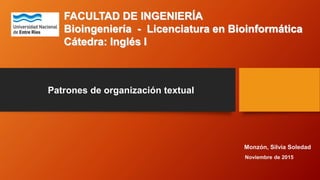 FACULTAD DE INGENIERÍA
Bioingeniería - Licenciatura en Bioinformática
Cátedra: Inglés I
Patrones de organización textual
Monzón, Silvia Soledad
Noviembre de 2015
 