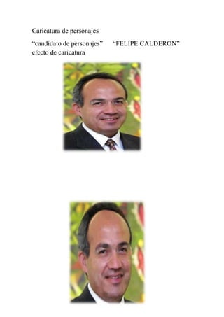 Caricatura de personajes
“candidato de personajes”   “FELIPE CALDERON”
efecto de caricatura
 