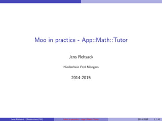 Moo in practice - App::Math::Tutor
Jens Rehsack
Niederrhein Perl Mongers
2014-2015
Jens Rehsack (Niederrhein.PM) Moo in practice - App::Math::Tutor 2014-2015 1 / 41
 