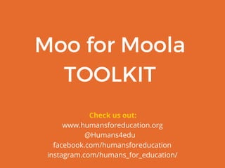 Moo for Moola
TOOLKIT
www.humansforeducation.org
instagram.com/humans_for_education/
facebook.com/humansforeducation
@Humans4edu
Check us out:
 