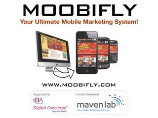 MOOBIFLY
Your Ultimate Mobile Marketing System!




          www.moobifly.com
    Supported By:   Locally Developed:
 