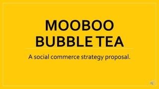 MOOBOO
BUBBLETEA
A social commerce strategy proposal.
 