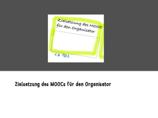 Zielsetzung des MOOCs für den Organisator
 