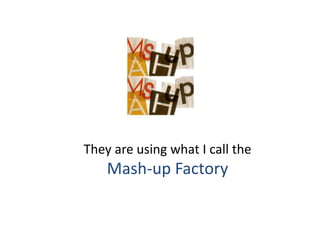 They are using what I call the
    Mash-up Factory
 
