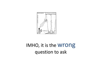 IMHO, it is the wrong
   question to ask
 