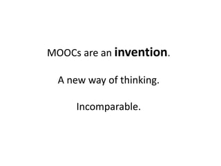 MOOCs are an invention.

  A new way of thinking.

      Incomparable.
 