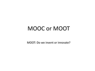 MOOC or MOOT

MOOT: Do we invent or innovate?
 