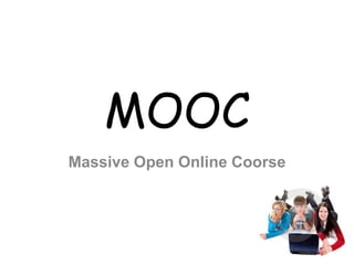 MOOC
Massive Open Online Coorse
 