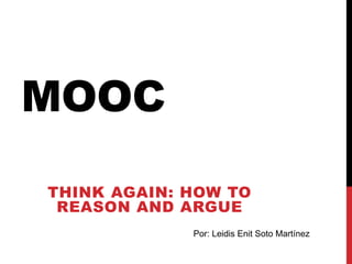 MOOC
THINK AGAIN: HOW TO
REASON AND ARGUE
Por: Leidis Enit Soto Martínez
 