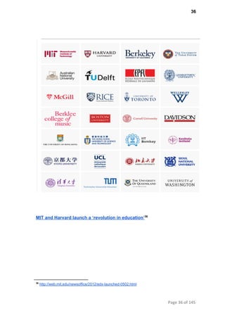36
MIT and Harvard launch a ‘revolution in education’36
36
 http://web.mit.edu/newsoffice/2012/edx­launched­0502.html
Page 36 of 145
 