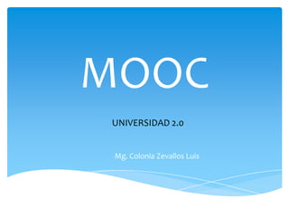 MOOC
UNIVERSIDAD 2.0

Mg. Colonia Zevallos Luis

 