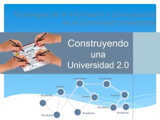Tecnologías de la Información y Comunicación
en la Comunidad Universitaria

Construyendo
una
Universidad 2.0

 