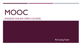 MOOC
(MASSIVE ONLINE OPEN COURSE)

Kim Jung hoon

 