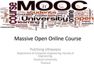 Massive Open Online Course
Putchong Uthayopas
Department of Computer Engineering, Faculty of
Engineering,
Kasetsart University
Thailand
 
