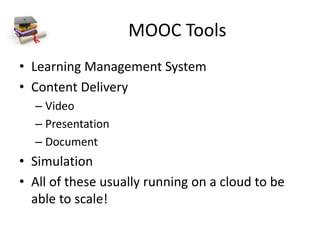 MOOC Tools
• Learning Management System
• Content Delivery
– Video
– Presentation
– Document
• Simulation
• All of these usually running on a cloud to be
able to scale!
 