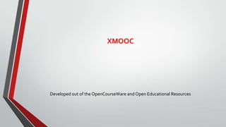 XMOOC

Developed out of the OpenCourseWare and Open Educational Resources

 